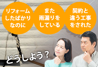 「リフォームをしたばかりなのに」「また雨漏りをしている」「契約と違う工事をされた」どうしよう？